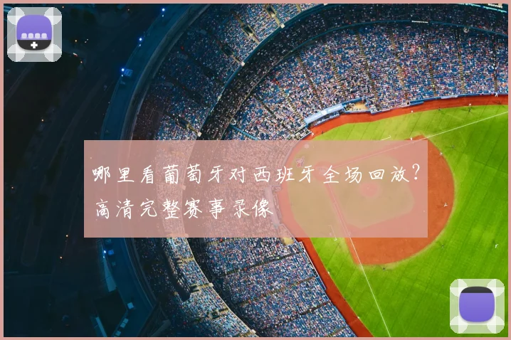 哪里看葡萄牙对西班牙全场回放？高清完整赛事录像