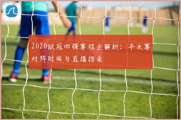 2020欧冠四强赛程全解析：半决赛对阵时间与直播指南