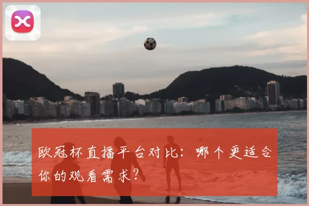 欧冠杯直播平台对比：哪个更适合你的观看需求？