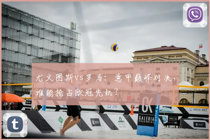 尤文图斯vs罗马:意甲巅峰对决,谁能抢占欧冠先机?