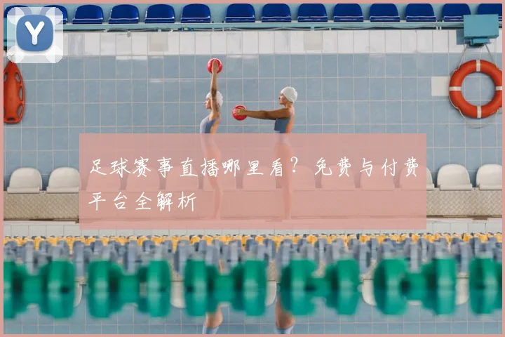 足球赛事直播哪里看?免费与付费平台全解析