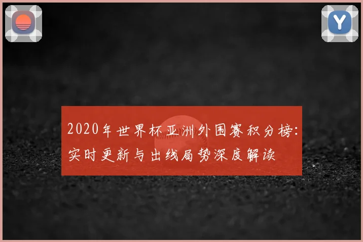 2020年世界杯亚洲外围赛积分榜:实时更新与出线局势深度解读