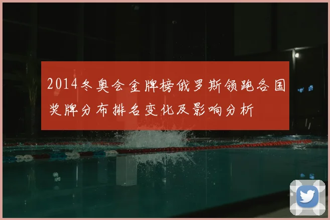 2014冬奥会金牌榜俄罗斯领跑各国奖牌分布排名变化及影响分析