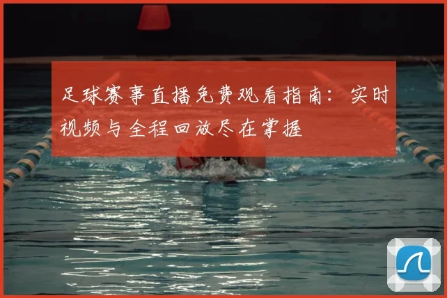 足球赛事直播免费观看指南:实时视频与全程回放尽在掌握