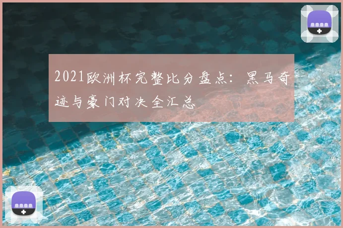 2021欧洲杯完整比分盘点：黑马奇迹与豪门对决全汇总