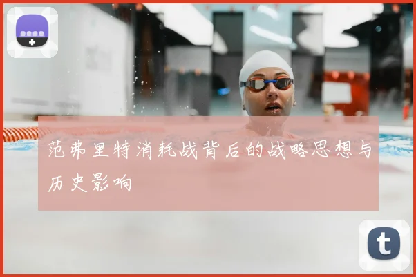 范弗里特消耗战背后的战略思想与历史影响