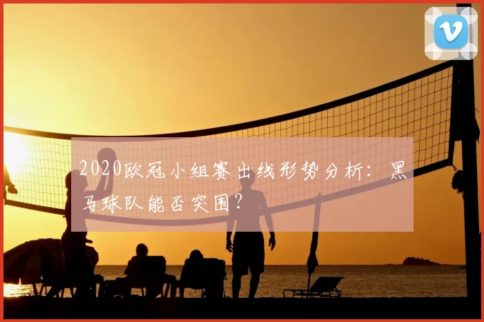 2020欧冠小组赛出线形势分析：黑马球队能否突围？