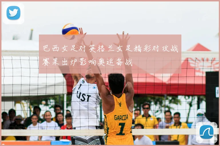 巴西女足对英格兰女足精彩对攻战赛果出炉影响奥运备战