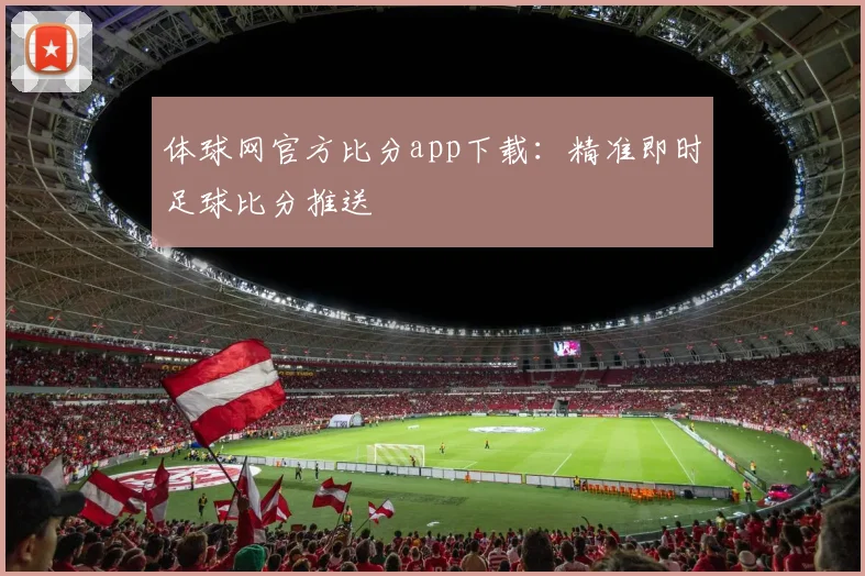 体球网官方比分app下载：精准即时足球比分推送