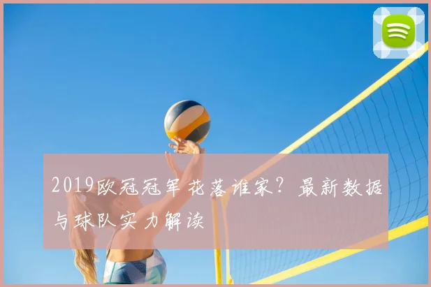 2019欧冠冠军花落谁家？最新数据与球队实力解读