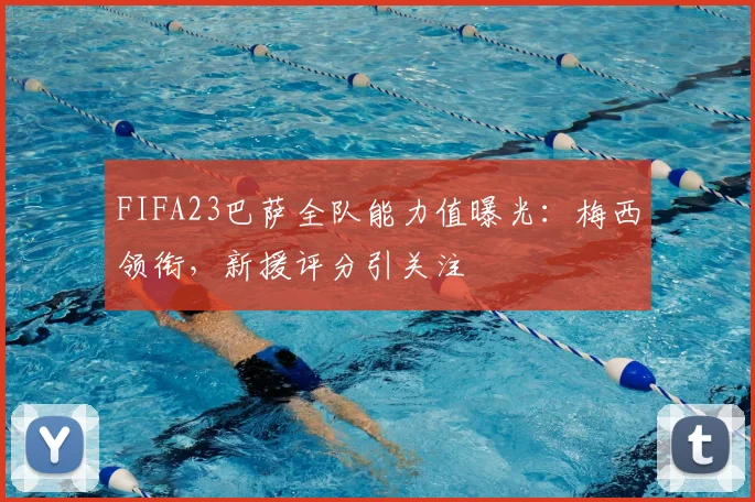 FIFA23巴萨全队能力值曝光：梅西领衔，新援评分引关注