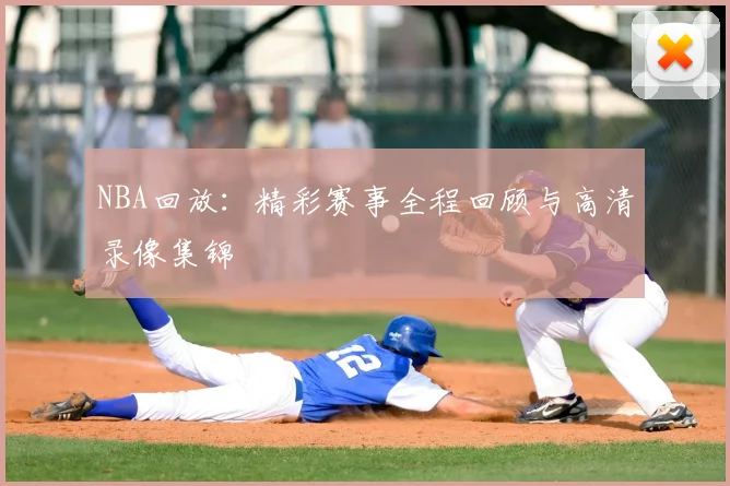 NBA回放：精彩赛事全程回顾与高清录像集锦