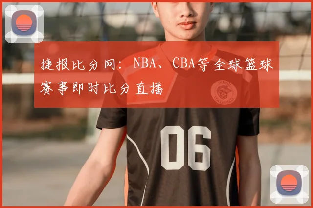 捷报比分网：NBA、CBA等全球篮球赛事即时比分直播