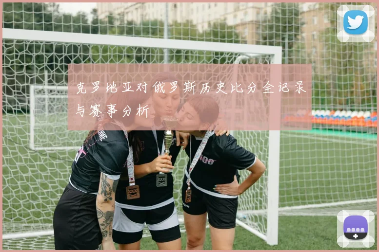 克罗地亚对俄罗斯历史比分全记录与赛事分析