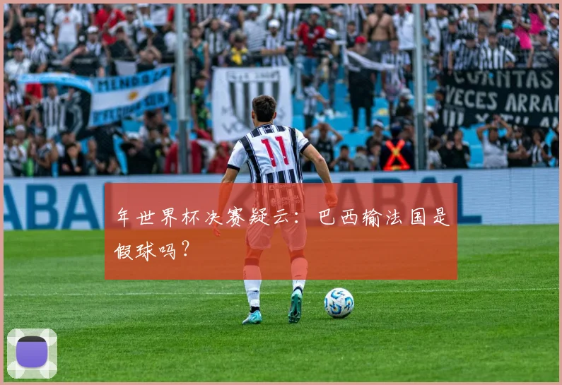 年世界杯决赛疑云：巴西输法国是假球吗？