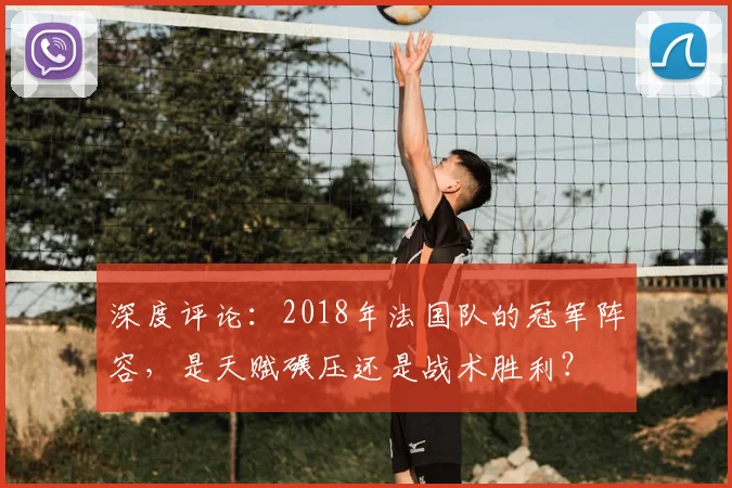深度评论：2018年法国队的冠军阵容，是天赋碾压还是战术胜利？