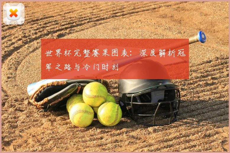 世界杯完整赛果图表：深度解析冠军之路与冷门时刻