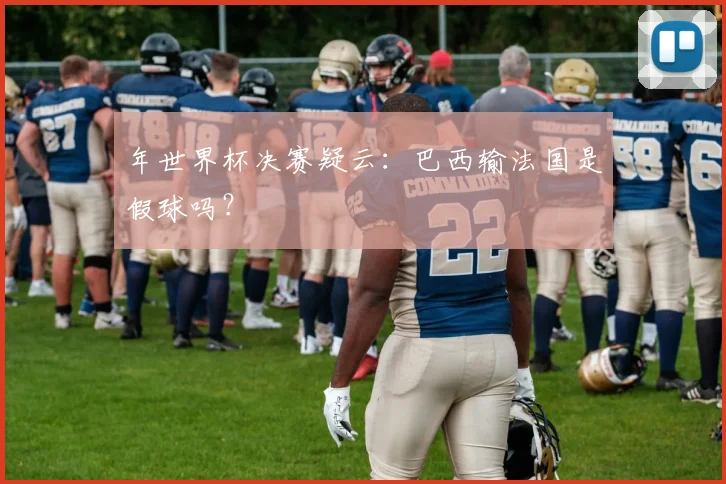 年世界杯决赛疑云：巴西输法国是假球吗？