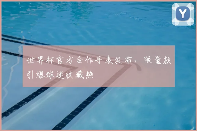 世界杯官方合作手表发布，限量款引爆球迷收藏热