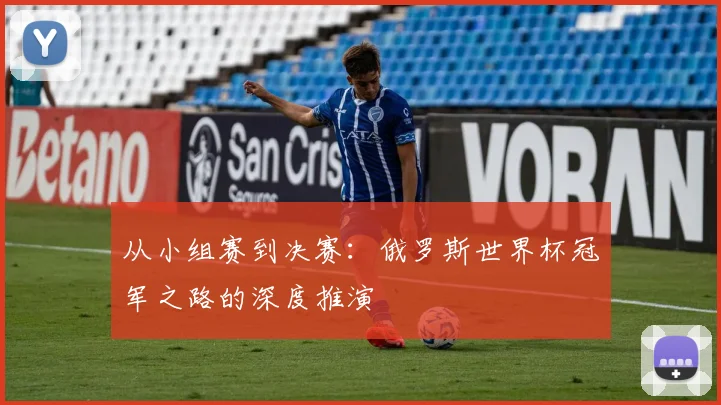 从小组赛到决赛：俄罗斯世界杯冠军之路的深度推演