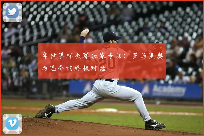 年世界杯决赛独家专访：罗马里奥与巴乔的终极对话