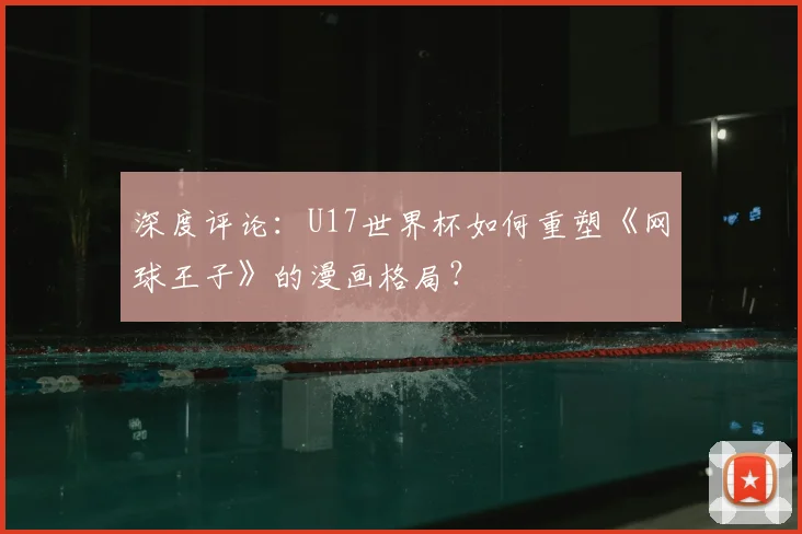 深度评论：U17世界杯如何重塑《网球王子》的漫画格局？