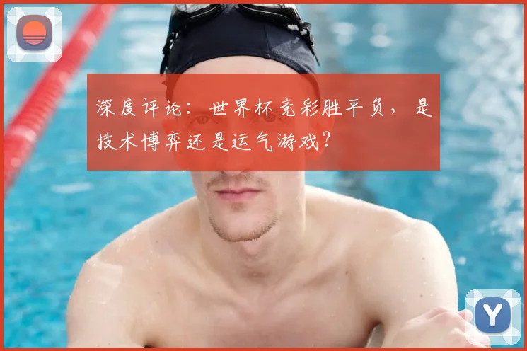 深度评论：世界杯竞彩胜平负，是技术博弈还是运气游戏？