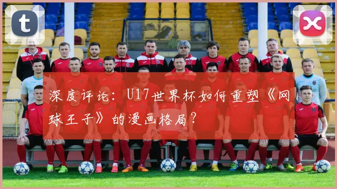 深度评论：U17世界杯如何重塑《网球王子》的漫画格局？