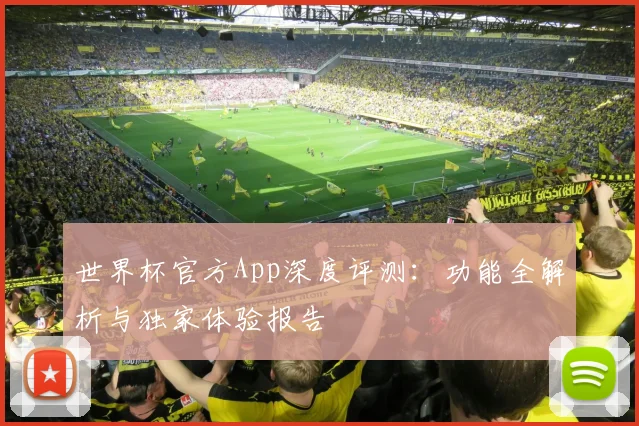 世界杯官方App深度评测：功能全解析与独家体验报告