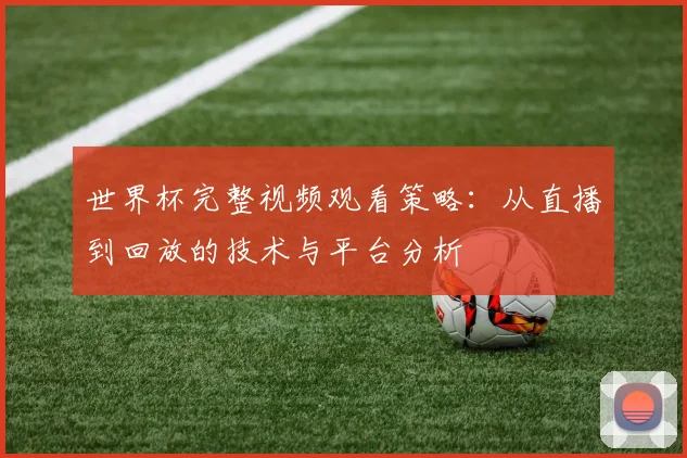 世界杯完整视频观看策略：从直播到回放的技术与平台分析