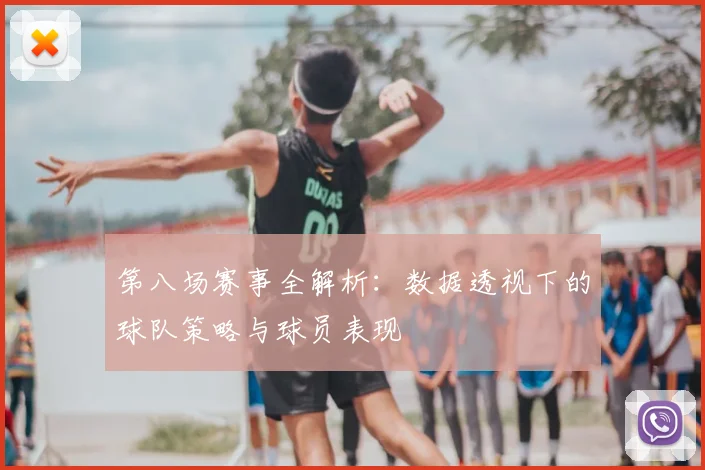 第八场赛事全解析:数据透视下的球队策略与球员表现
